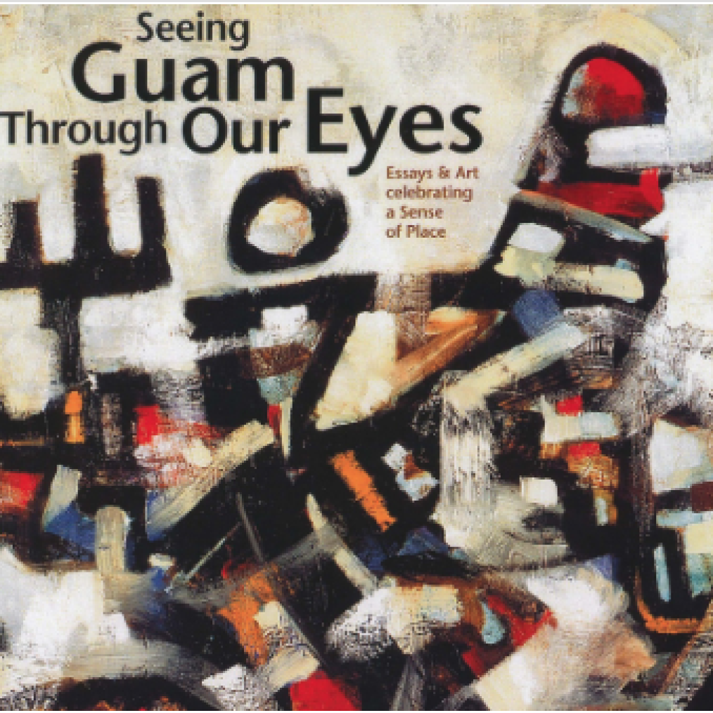 Seeing Guam Through Our Eyes: Essays & Art Celebrating a Sense of Place